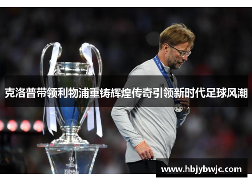克洛普带领利物浦重铸辉煌传奇引领新时代足球风潮