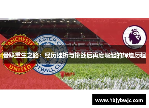 曼联重生之路：经历挫折与挑战后再度崛起的辉煌历程