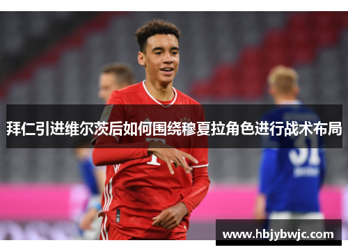 拜仁引进维尔茨后如何围绕穆夏拉角色进行战术布局