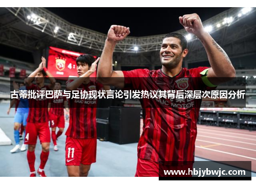 古蒂批评巴萨与足协现状言论引发热议其背后深层次原因分析