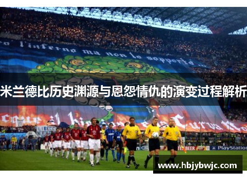 米兰德比历史渊源与恩怨情仇的演变过程解析 米兰德比历史渊源与恩怨情仇的演变过程解析