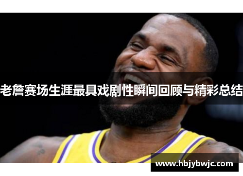 老詹赛场生涯最具戏剧性瞬间回顾与精彩总结 老詹赛场生涯最具戏剧性瞬间回顾与精彩总结