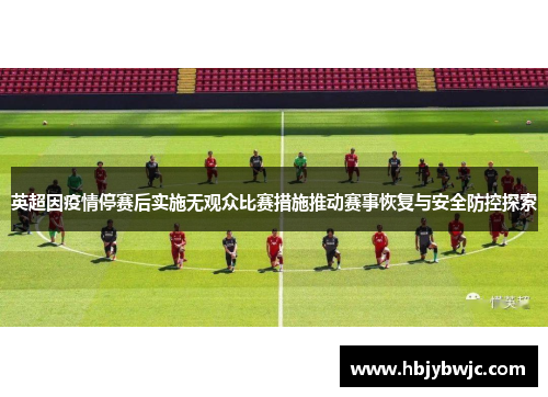英超因疫情停赛后实施无观众比赛措施推动赛事恢复与安全防控探索 英超因疫情停赛后实施无观众比赛措施推动赛事恢复与安全防控探索
