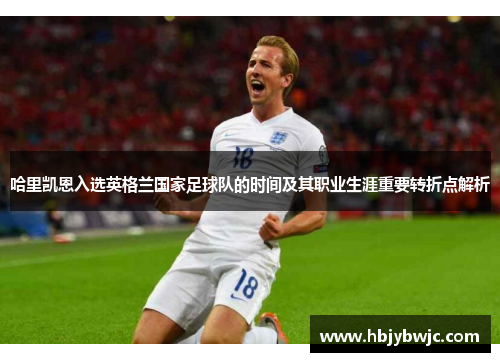 哈里凯恩入选英格兰国家足球队的时间及其职业生涯重要转折点解析