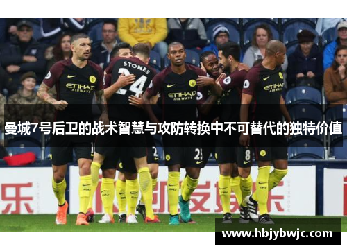 曼城7号后卫的战术智慧与攻防转换中不可替代的独特价值