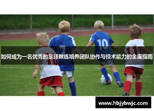 如何成为一名优秀的足球教练培养团队协作与技术能力的全面指南