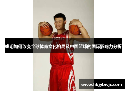 姚明如何改变全球体育文化格局及中国篮球的国际影响力分析