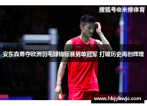 安东森勇夺欧洲羽毛球锦标赛男单冠军 打破历史再创辉煌