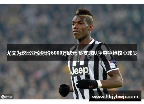 尤文为坎比亚索标价6000万欧元 多支球队争夺争抢核心球员