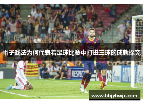 帽子戏法为何代表着足球比赛中打进三球的成就探究