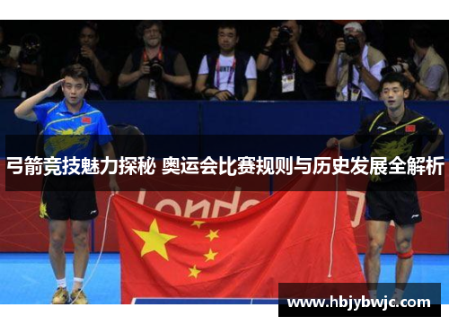 弓箭竞技魅力探秘 奥运会比赛规则与历史发展全解析