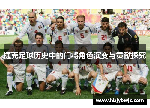 捷克足球历史中的门将角色演变与贡献探究