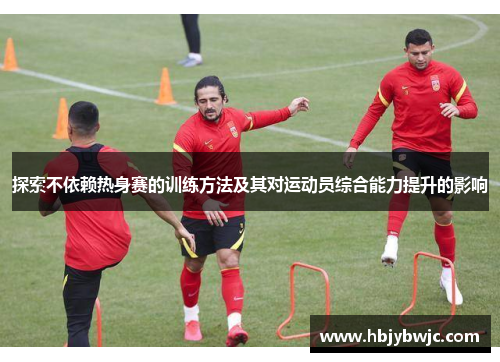探索不依赖热身赛的训练方法及其对运动员综合能力提升的影响