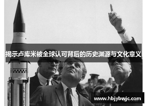 揭示卢库米被全球认可背后的历史渊源与文化意义