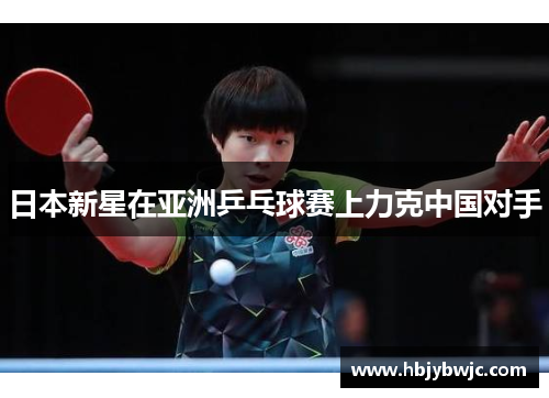 日本新星在亚洲乒乓球赛上力克中国对手