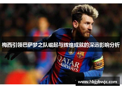 梅西引领巴萨梦之队崛起与辉煌成就的深远影响分析